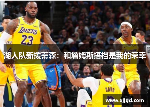 湖人队新援蒂森：和詹姆斯搭档是我的荣幸