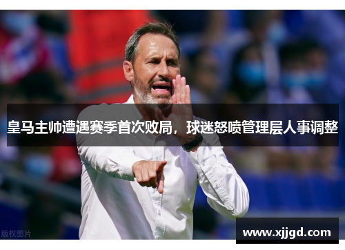 皇马主帅遭遇赛季首次败局，球迷怒喷管理层人事调整