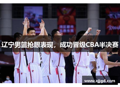 辽宁男篮抢眼表现，成功晋级CBA半决赛