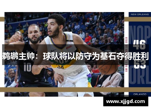 鹈鹕主帅：球队将以防守为基石夺得胜利